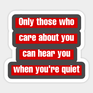 Only those who care about you, can hear you when you're quiet. Sticker